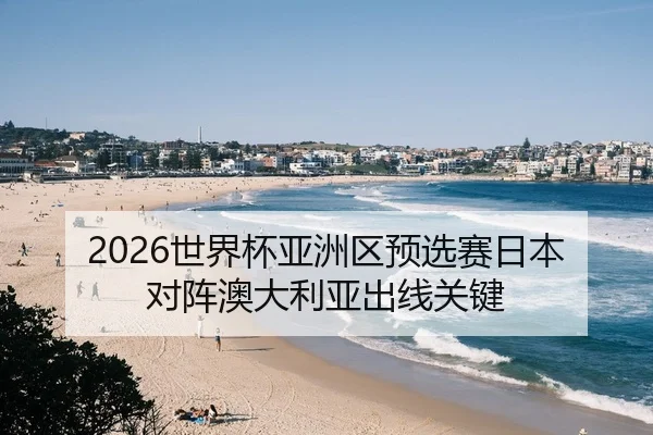 2026世界杯亚洲区预选赛日本对阵澳大利亚出线关键