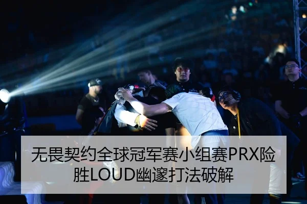 无畏契约全球冠军赛小组赛PRX险胜LOUD幽邃打法破解